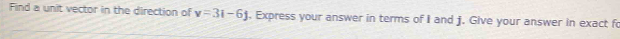 Find a unit vector in the direction of v=3i-6j. Express your answer in terms of i and j. Give your answer in exact fo