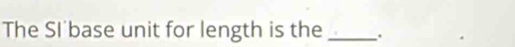 The SI'base unit for length is the _.