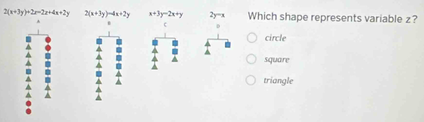 2(x+3y)+2x=2z+4x+2y 2(x+3y)=4x+2y x+3y=2x+y 2y=x Which shape represents variable z?
A
C
circle
square
triangle