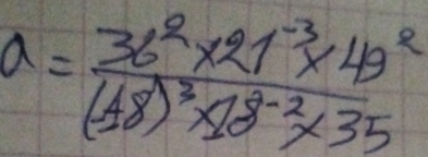 a=frac 36^2* 21^(-3)* 49^2(18)^2* 18^(-2)* 35