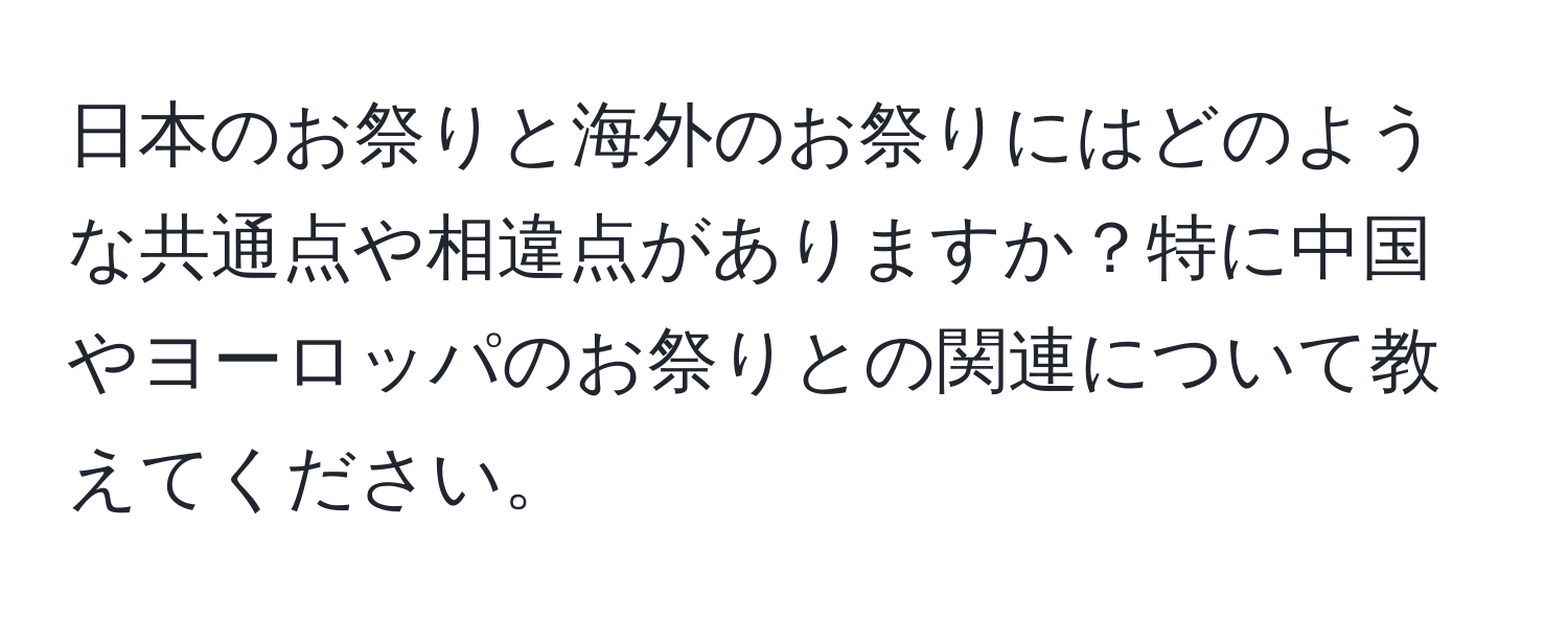 日本のお祭りと海外のお祭りにはどのような共通点や相違点がありますか？特に中国やヨーロッパのお祭りとの関連について教えてください。