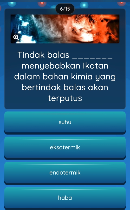 6/15
Tindak balas_
menyebabkan Ikatan
dalam bahan kimia yang
bertindak balas akan
terputus
suhu
eksotermik
endotermik
haba