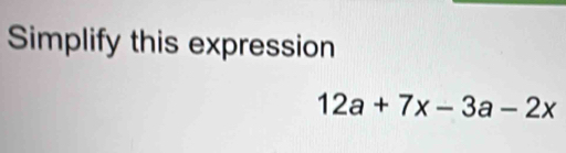 Simplify this expression
12a+7x-3a-2x