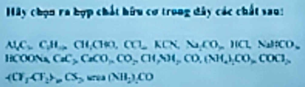 Iây chọn ra hợp chất hữu cơ trong dây các chất sao:
M_rC_kH_Rightarrow CH_rCH_3,CO,Ni,N_2ICLN_2BCD. . IL OONa CaC_2, CaCO, CO_2CO_2,CO,(NH_4), CO_2,
A(T_1CF_2>_1(S_2, (NH_2)CO