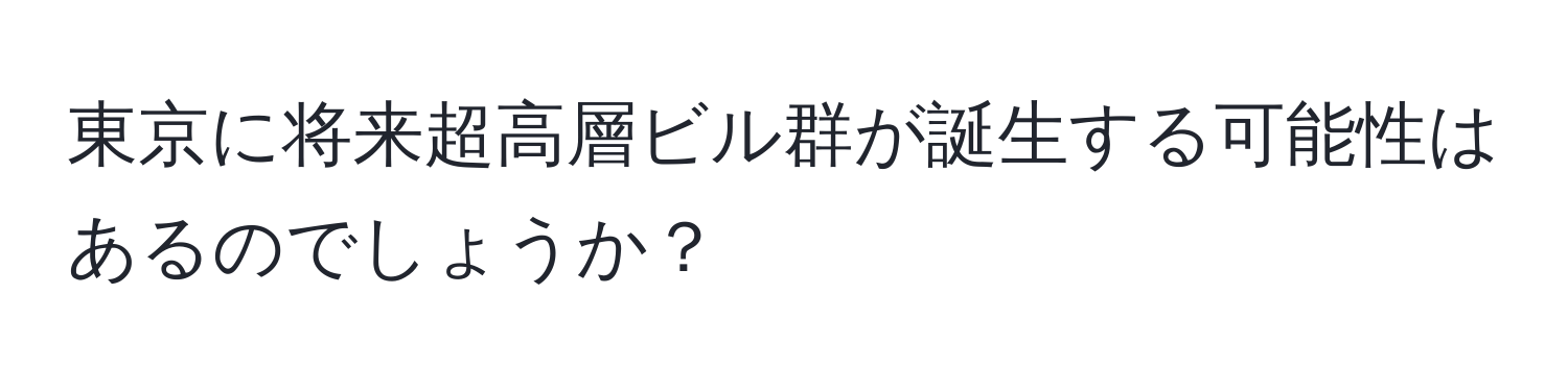 東京に将来超高層ビル群が誕生する可能性はあるのでしょうか？