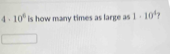 10^6 is how many times as large as 1· 10^4 ？