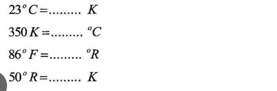23°C=
K
_ 350K=
^circ C
_ 86°F=
°R
_ 50°R=
K