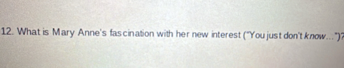 What is Mary Anne's fas cination with her new interest (“You just don't know…”)?