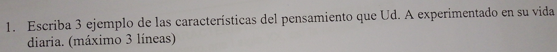 Escriba 3 ejemplo de las características del pensamiento que Ud. A experimentado en su vida 
diaria. (máximo 3 líneas)