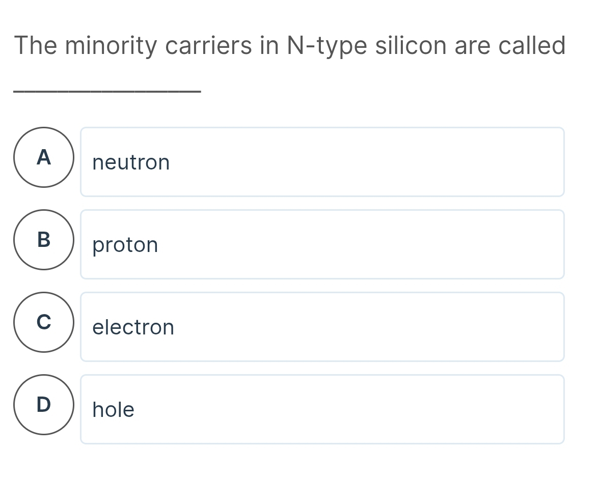 The minority carriers in N -type silicon are called
A) neutron
B proton
C electron
D ₹hole