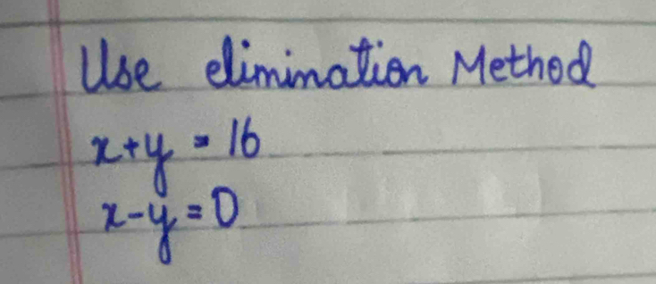 Use elimimation Method
x+y=16
x-y=0