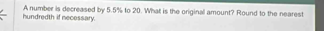 A number is decreased by 5.5% to 20. What is the original amount? Round to the nearest 
hundredth if necessary.