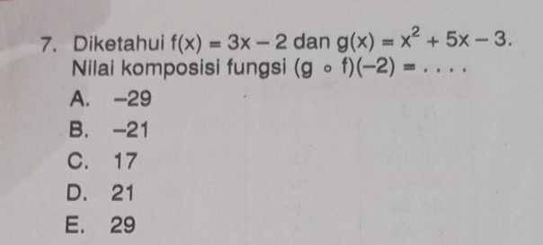 Diketahui f(x)=3x-2 dan g(x)=x^2+5x-3. 
Nilai komposisi fungsi (gcirc f)(-2)= _  ..
A. -29
B. -21
C. 17
D. 21
E. 29