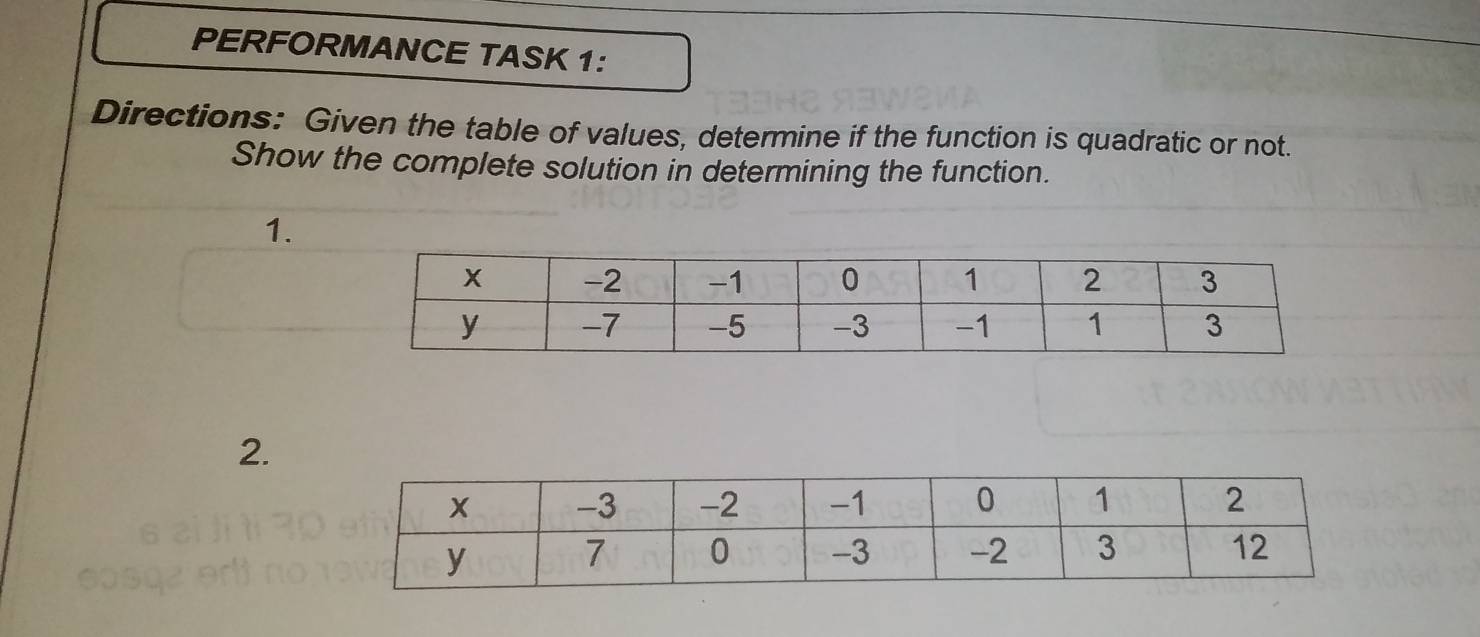 PERFORMANCE TASK 1: 
Directions: Given the table of values, determine if the function is quadratic or not. 
Show the complete solution in determining the function. 
1. 
2.