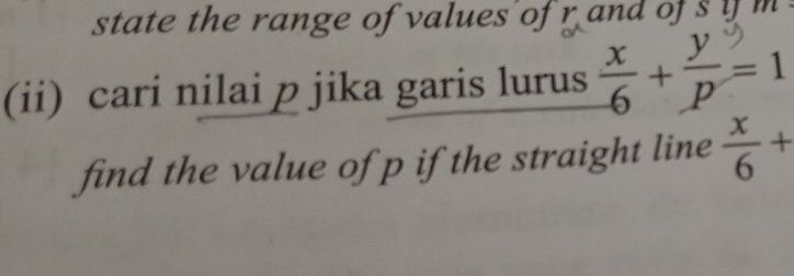 state the range of values of r and of s 1 
(ii) cari nilai p jika garis lurus  x/-6 + y/p =1
find the value of p if the straight line  x/6 +