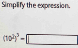 Simplify the expression.
(10^2)^3=□