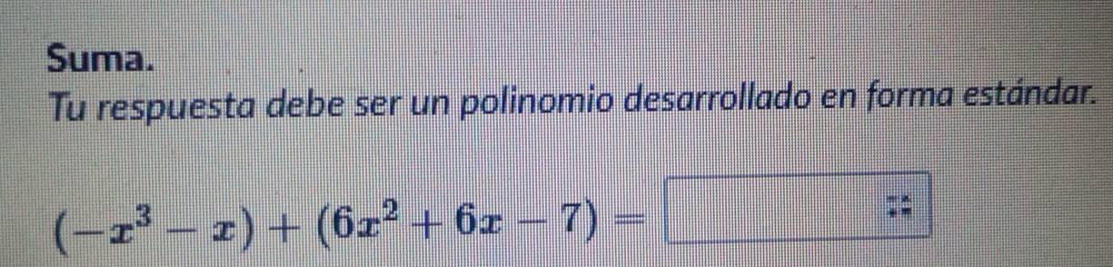 Suma. 
Tu respuesta debe ser un polinomio desarrollado en forma estándar.
(-x^3-x)+(6x^2+6x-7)=