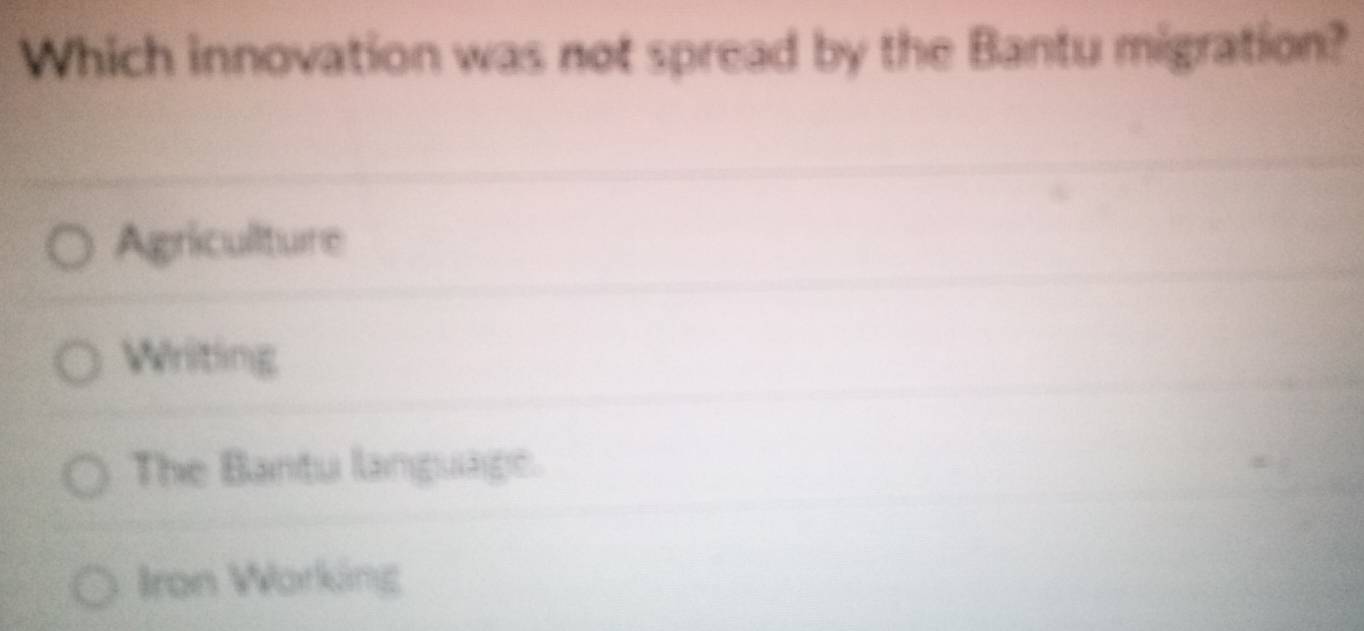 Which innovation was not spread by the Bantu migration?
Agricullture
Writing
The Bantu language.
Iron Working