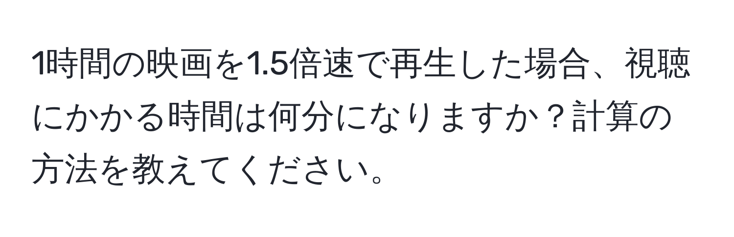 1時間の映画を1.5倍速で再生した場合、視聴にかかる時間は何分になりますか？計算の方法を教えてください。