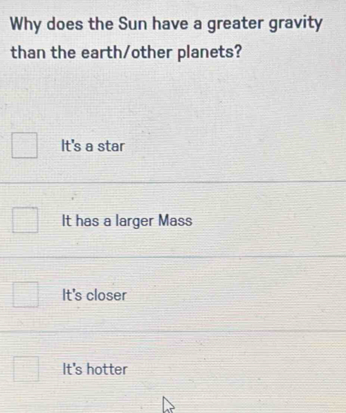 Why does the Sun have a greater gravity
than the earth/other planets?
It's a star
It has a larger Mass
It's closer
It's hotter