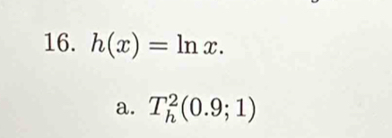 h(x)=ln x.
a. T_h^2(0.9;1)