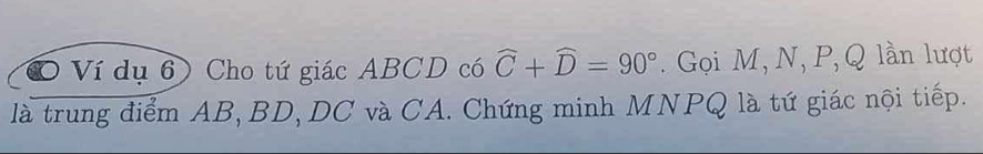 Ví dụ 6) Cho tứ giác ABCD có widehat C+widehat D=90°. Gọi M, N, P, Q lần lượt 
là trung điểm AB, BD, DC và CA. Chứng minh MNPQ là tứ giác nội tiếp.