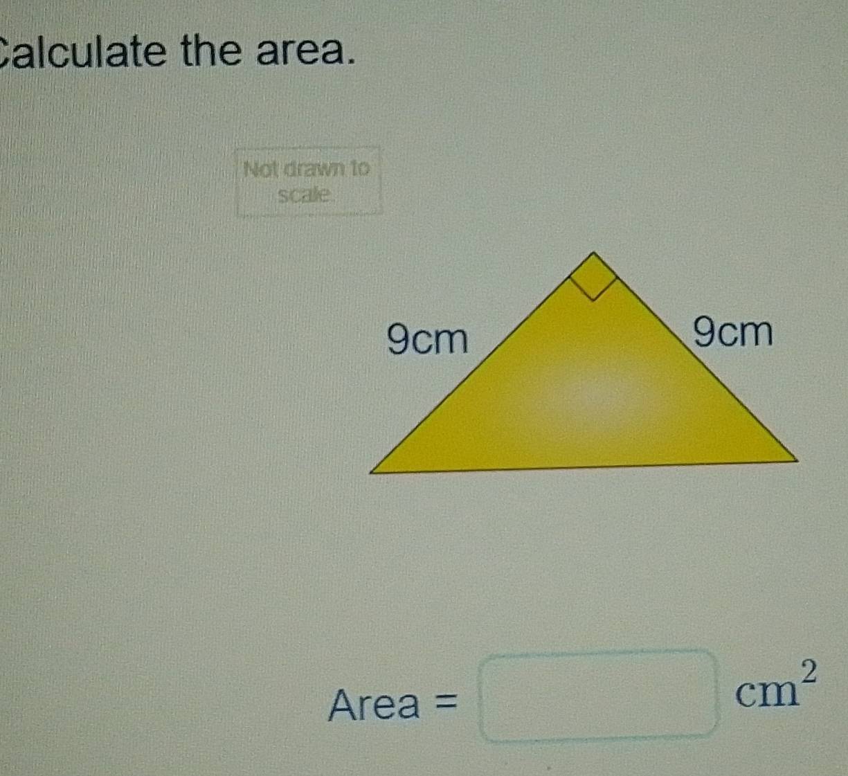 Calculate the area. 
Not drawn to 
scale. 
1 
I AI⊂ a =□ cm^2