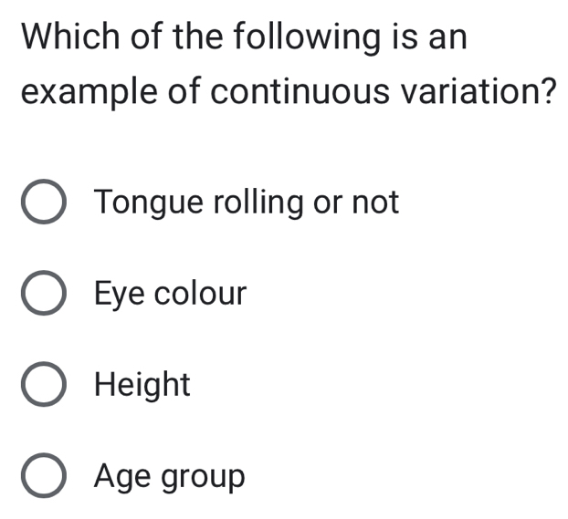 Which of the following is an
example of continuous variation?
Tongue rolling or not
Eye colour
Height
Age group