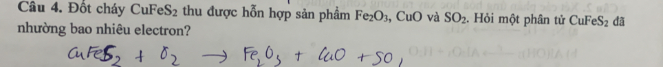 Đốt cháy CuFeS2 thu được hỗn hợp sản phầm Fe_2O_3, ,CuO và SO_2. Hỏi một phân tử CuFeS_2 đã 
nhường bao nhiêu electron?