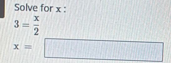 Solve for x :
3= x/2 
x= 1||14 frac 