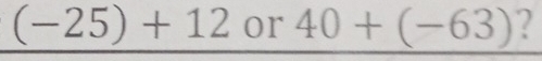 (-25)+12 or 40+(-63) 2