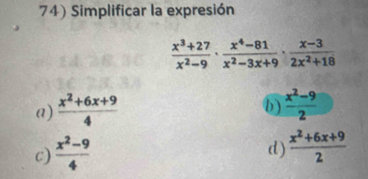 Simplificar la expresión
 (x^3+27)/x^2-9 ·  (x^4-81)/x^2-3x+9 ·  (x-3)/2x^2+18 
a)  (x^2+6x+9)/4 
b)  (x^2-9)/2 
c)  (x^2-9)/4 
d)  (x^2+6x+9)/2 