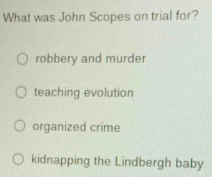 What was John Scopes on trial for?
robbery and murder
teaching evolution
organized crime
kidnapping the Lindbergh baby