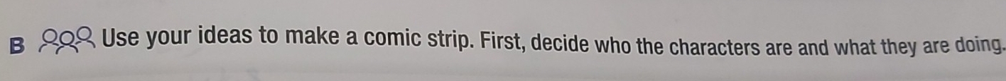 A Use your ideas to make a comic strip. First, decide who the characters are and what they are doing.