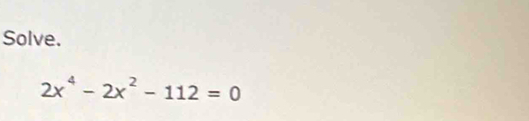 Solve.
2x^4-2x^2-112=0