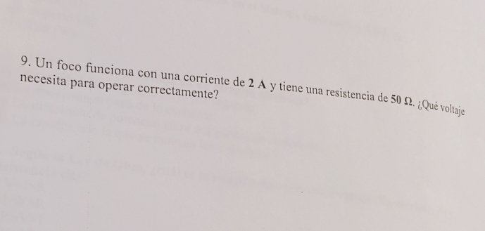 necesita para operar correctamente? 
9. Un foco funciona con una corriente de 2 A y tiene una resistencia de 50 Ω. ¿Qué voltaje