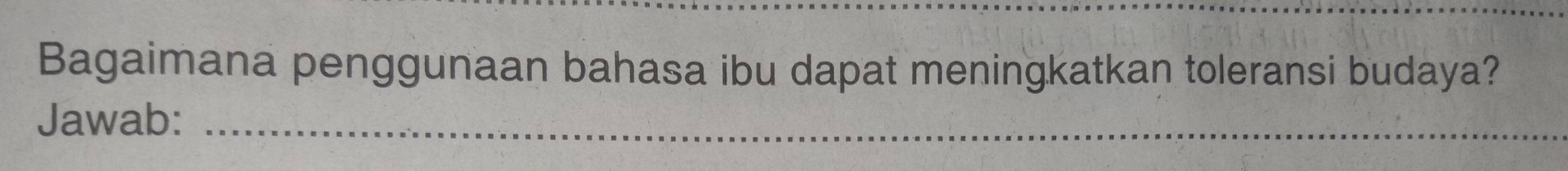 Bagaimana penggunaan bahasa ibu dapat meningkatkan toleransi budaya? 
Jawab:_