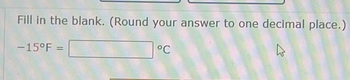 Fill in the blank. (Round your answer to one decimal place.)
-15°F=□°C