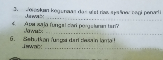 Jelaskan kegunaan dari alat rias eyeliner bagi penari! 
Jawab:_ 
4. Apa saja fungsi dari pergelaran tari? 
_ 
Jawab: 
5. Sebutkan fungsi dari desain lantai! 
Jawab:_