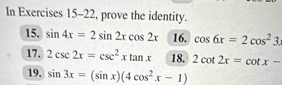 In Exercises 15-22, prove the identity. 
15. sin 4x=2sin 2xcos 2x 16. cos 6x=2cos^23x
17. 2csc 2x=csc^2xtan x 18. 2cot 2x=cot x-
19. sin 3x=(sin x)(4cos^2x-1)