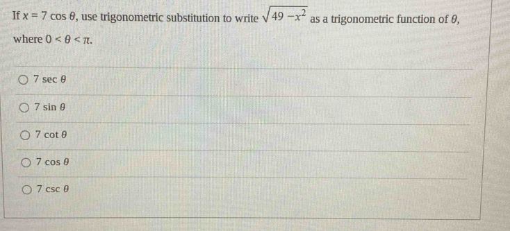 If x=7cos θ , use trigonometric substitution to write sqrt(49-x^2) as a trigonometric function of θ,
where 0 .
7sec θ
7sin θ
7cot θ
7cos θ
7csc θ