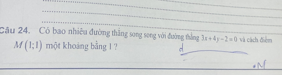 Có bao nhiêu đường thăng song song với đường thẳng 3x+4y-2=0 và cách điểm
M(1;1) một khoảng bằng 1 ? 
_ 
_ 
_ 
_ 
_ 
_