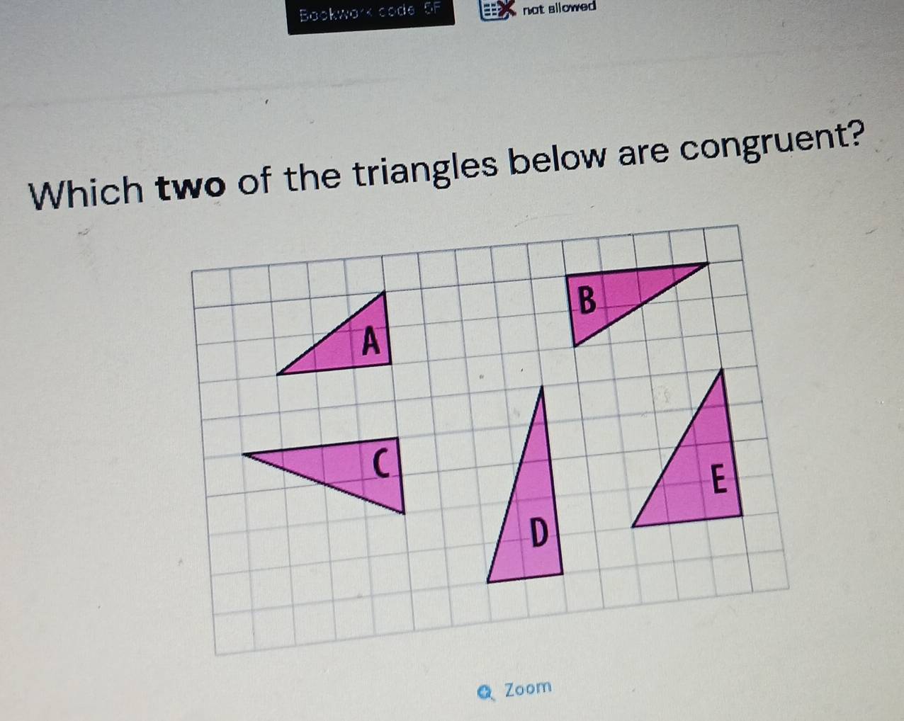 Bookwork code GF not sllowed 
Which two of the triangles below are congruent? 
Zoom