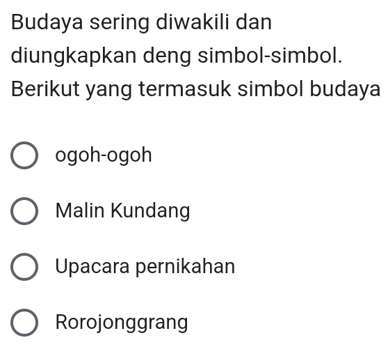 Budaya sering diwakili dan
diungkapkan deng simbol-simbol.
Berikut yang termasuk simbol budaya
ogoh-ogoh
Malin Kundang
Upacara pernikahan
Rorojonggrang