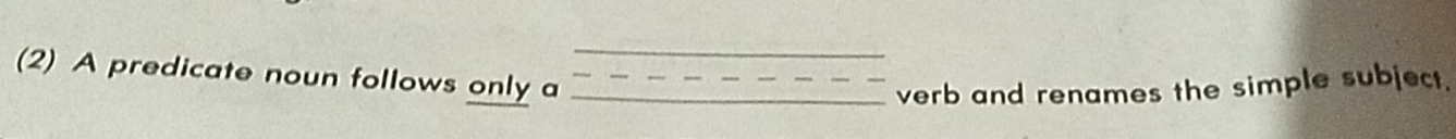 (2) A predicate noun follows only a 
verb and renames the simple subject.