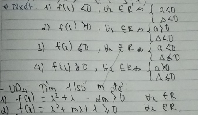 Nxet 1) f(1)<0</tex> (5,1)
x ∈ R E7 beginarrayl a<0 △ <0endarray.
d) f(x)>0,θ _2 fR Leftrightarrow beginarrayl a>0 Delta <0endarray.
3) f(x)≤ 0 ,θ _x ∈ R E>1° beginarrayl a<0 Delta ≤ 0endarray.
4) f(x)≥slant 0,θ x∈ R 6 beginarrayl a>0 Delta ≤slant 0endarray.
UD_4.Tim+150^(-1)mde'
f(x)=x^2+x-2m>0 forall x∈ R
a) f(x)=lambda^2+mlambda +lambda ≥slant 0 forall x∈ R.