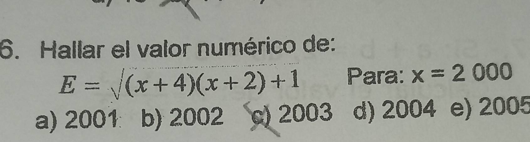 Hallar el valor numérico de:
E=sqrt((x+4)(x+2)+1)
Para: x=2000
a) 2001 b) 2002 c) 2003 d) 2004 e) 2005