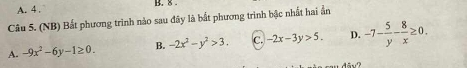 A. 4. B. 8
Câu 5. (NB) Bất phương trình nào sau đây là bắt phương trình bậc nhất hai ẩn
A. -9x^2-6y-1≥ 0. B. -2x^2-y^2>3. C. -2x-3y>5. D. -7- 5/y - 8/x ≥ 0.