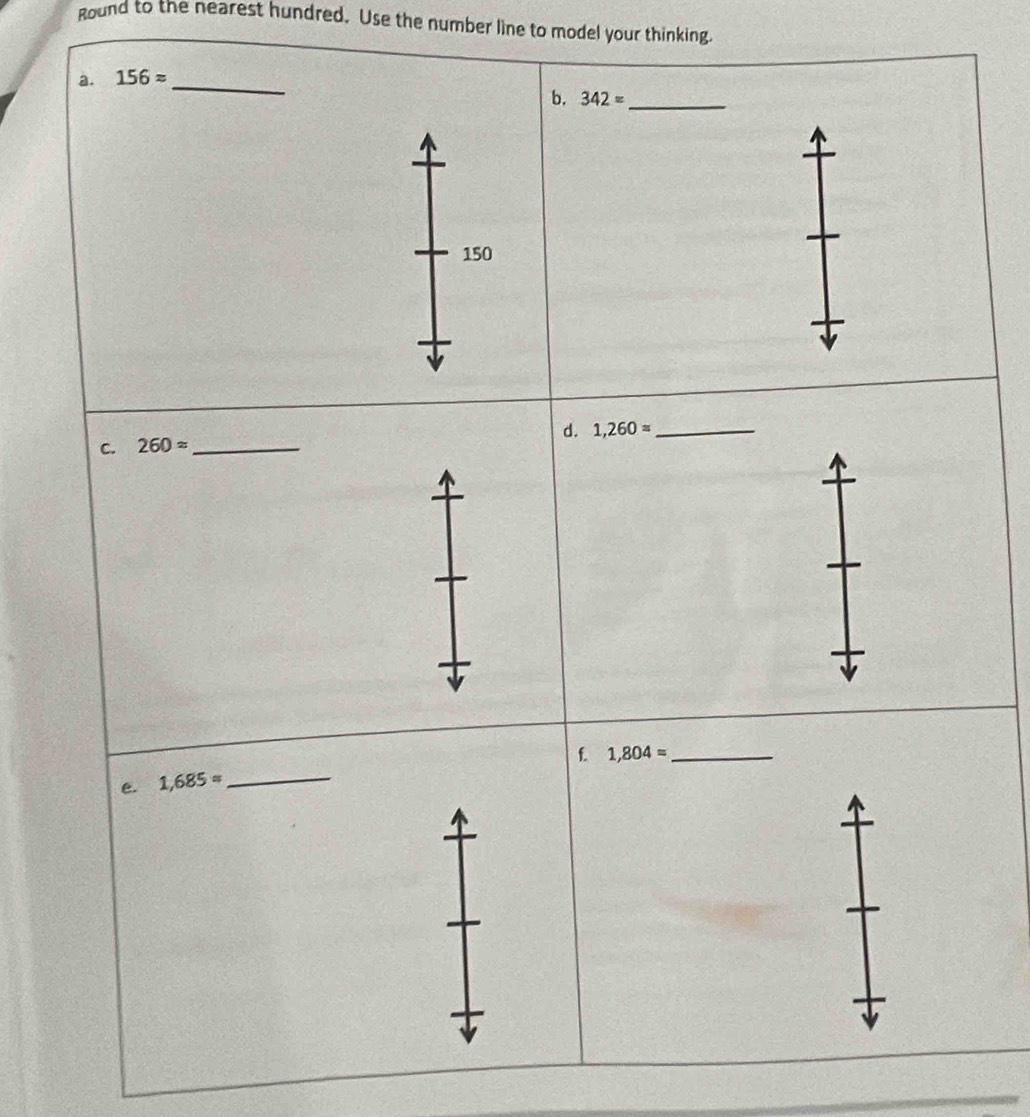 ound to the nearest hundred. Use the number line to model your thinking. 
a. 156approx _ 
b. 342= _
150
d. 1,260= _ 
C. 260approx _ 
f 1,804= _ 
e. 1,685= _