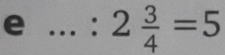 ...:2 3/4 =5